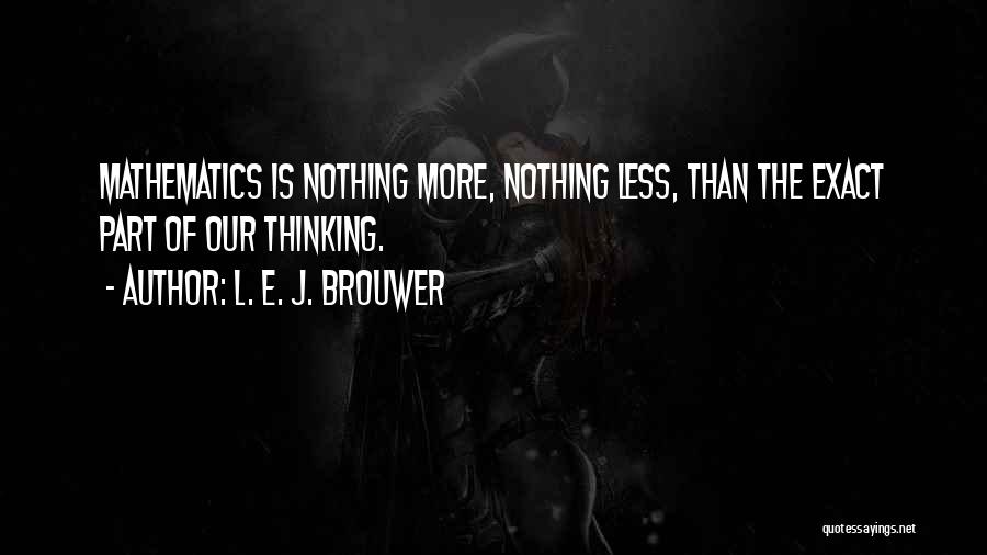 L. E. J. Brouwer Quotes: Mathematics Is Nothing More, Nothing Less, Than The Exact Part Of Our Thinking.