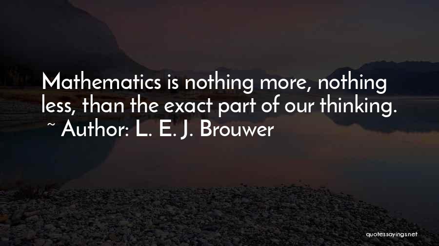 L. E. J. Brouwer Quotes: Mathematics Is Nothing More, Nothing Less, Than The Exact Part Of Our Thinking.