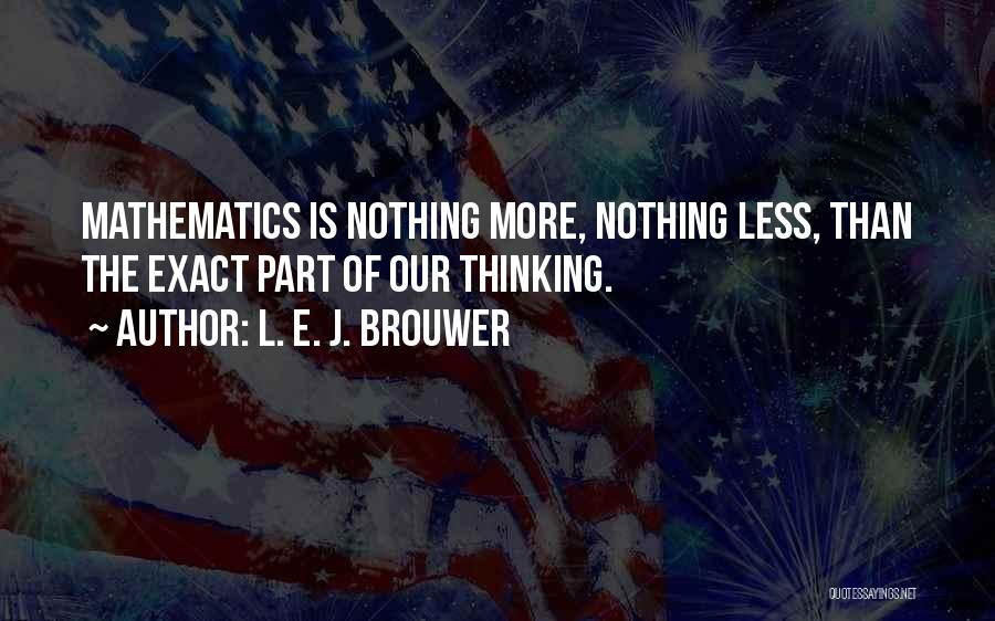 L. E. J. Brouwer Quotes: Mathematics Is Nothing More, Nothing Less, Than The Exact Part Of Our Thinking.