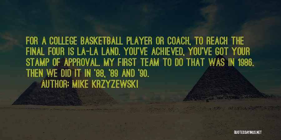 Mike Krzyzewski Quotes: For A College Basketball Player Or Coach, To Reach The Final Four Is La-la Land. You've Achieved, You've Got Your