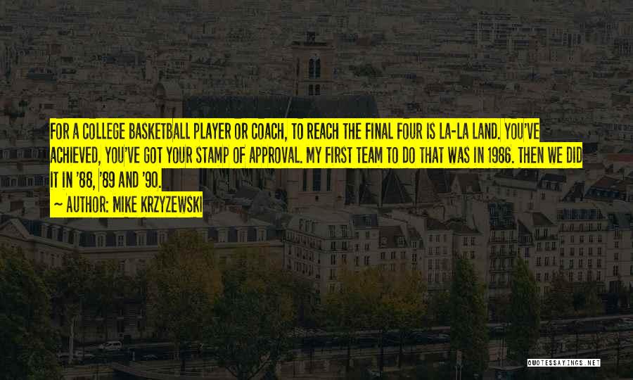 Mike Krzyzewski Quotes: For A College Basketball Player Or Coach, To Reach The Final Four Is La-la Land. You've Achieved, You've Got Your