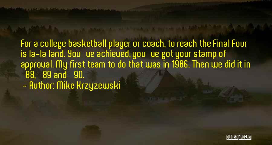 Mike Krzyzewski Quotes: For A College Basketball Player Or Coach, To Reach The Final Four Is La-la Land. You've Achieved, You've Got Your