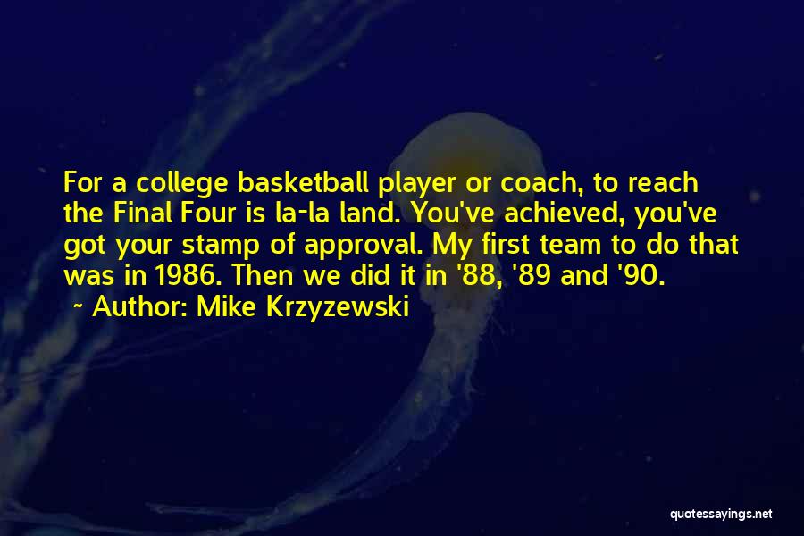 Mike Krzyzewski Quotes: For A College Basketball Player Or Coach, To Reach The Final Four Is La-la Land. You've Achieved, You've Got Your