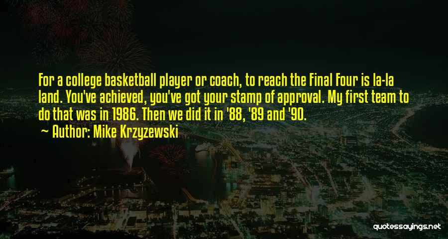 Mike Krzyzewski Quotes: For A College Basketball Player Or Coach, To Reach The Final Four Is La-la Land. You've Achieved, You've Got Your
