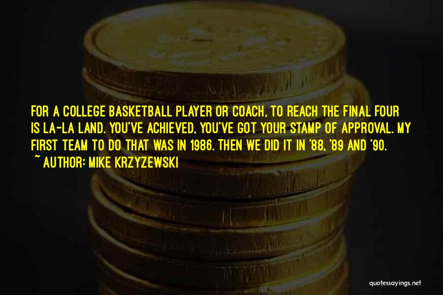 Mike Krzyzewski Quotes: For A College Basketball Player Or Coach, To Reach The Final Four Is La-la Land. You've Achieved, You've Got Your