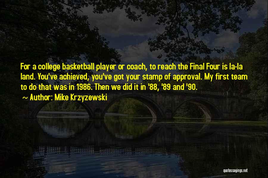 Mike Krzyzewski Quotes: For A College Basketball Player Or Coach, To Reach The Final Four Is La-la Land. You've Achieved, You've Got Your