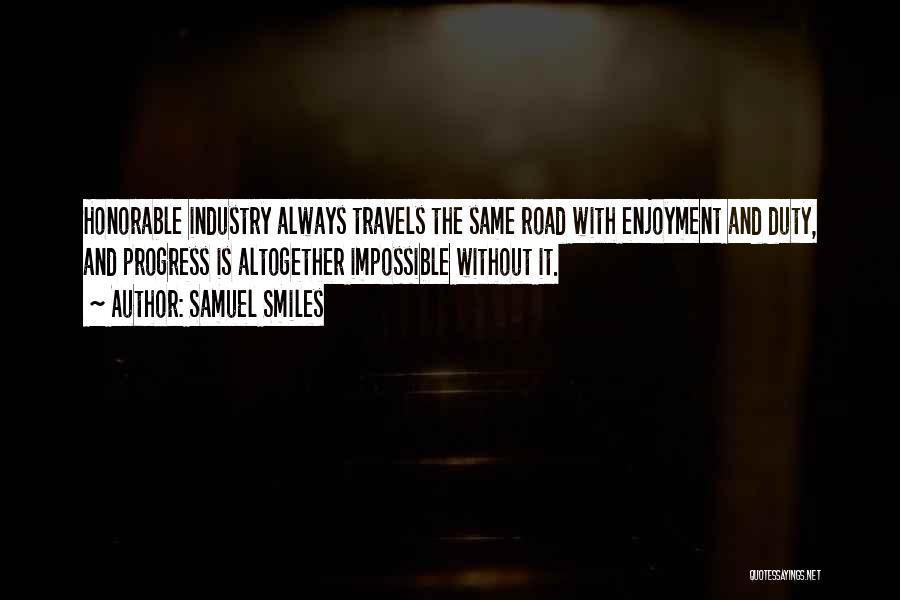 Samuel Smiles Quotes: Honorable Industry Always Travels The Same Road With Enjoyment And Duty, And Progress Is Altogether Impossible Without It.