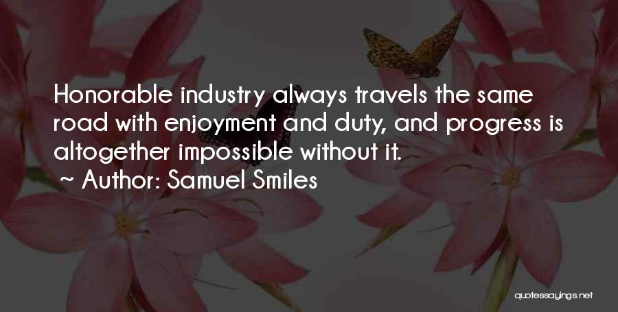 Samuel Smiles Quotes: Honorable Industry Always Travels The Same Road With Enjoyment And Duty, And Progress Is Altogether Impossible Without It.