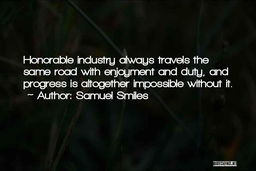Samuel Smiles Quotes: Honorable Industry Always Travels The Same Road With Enjoyment And Duty, And Progress Is Altogether Impossible Without It.