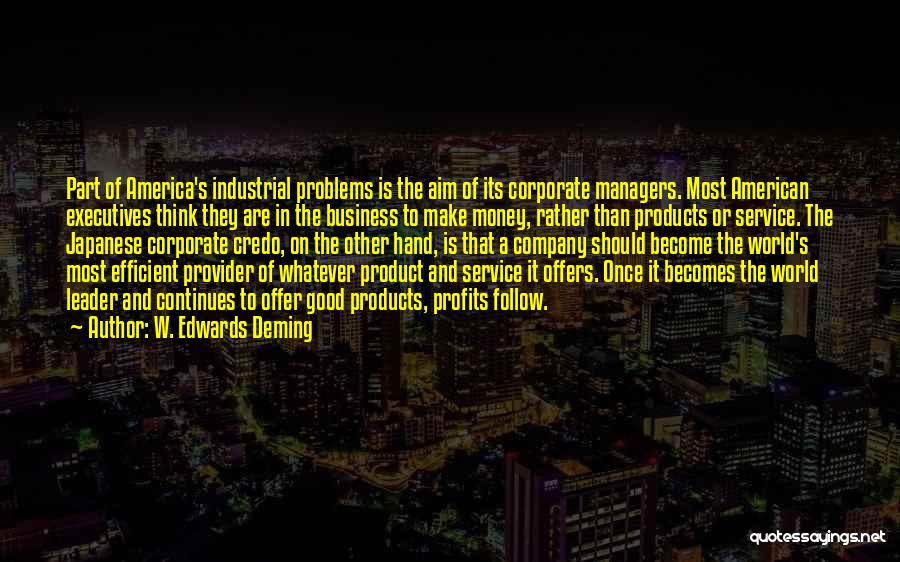 W. Edwards Deming Quotes: Part Of America's Industrial Problems Is The Aim Of Its Corporate Managers. Most American Executives Think They Are In The