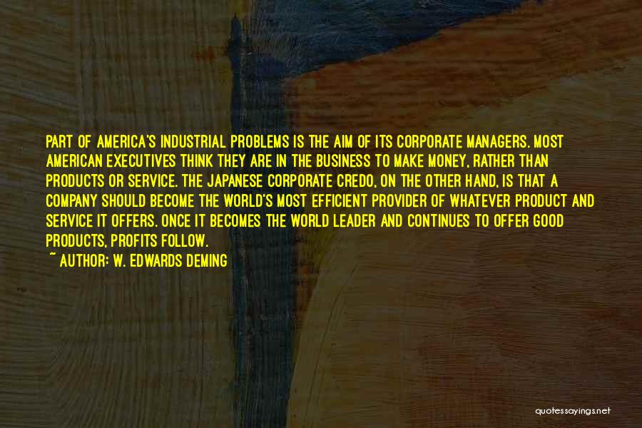 W. Edwards Deming Quotes: Part Of America's Industrial Problems Is The Aim Of Its Corporate Managers. Most American Executives Think They Are In The