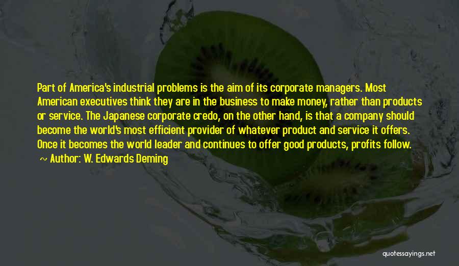 W. Edwards Deming Quotes: Part Of America's Industrial Problems Is The Aim Of Its Corporate Managers. Most American Executives Think They Are In The