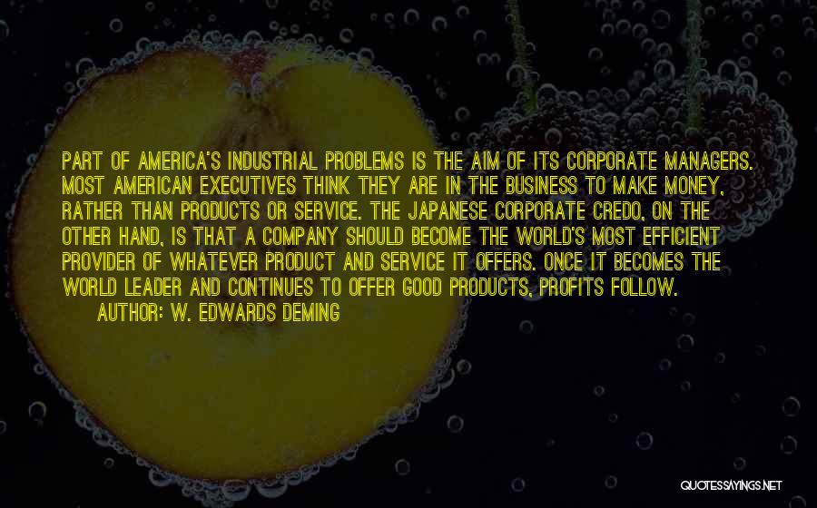 W. Edwards Deming Quotes: Part Of America's Industrial Problems Is The Aim Of Its Corporate Managers. Most American Executives Think They Are In The