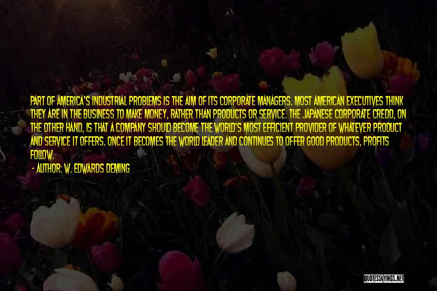 W. Edwards Deming Quotes: Part Of America's Industrial Problems Is The Aim Of Its Corporate Managers. Most American Executives Think They Are In The