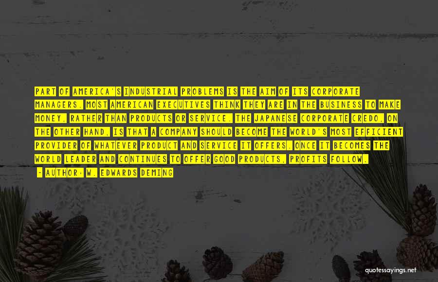 W. Edwards Deming Quotes: Part Of America's Industrial Problems Is The Aim Of Its Corporate Managers. Most American Executives Think They Are In The
