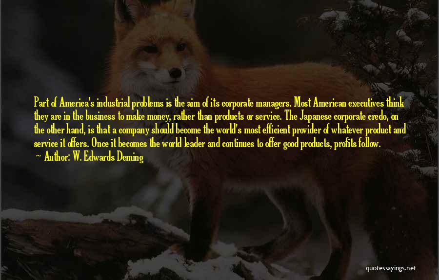 W. Edwards Deming Quotes: Part Of America's Industrial Problems Is The Aim Of Its Corporate Managers. Most American Executives Think They Are In The