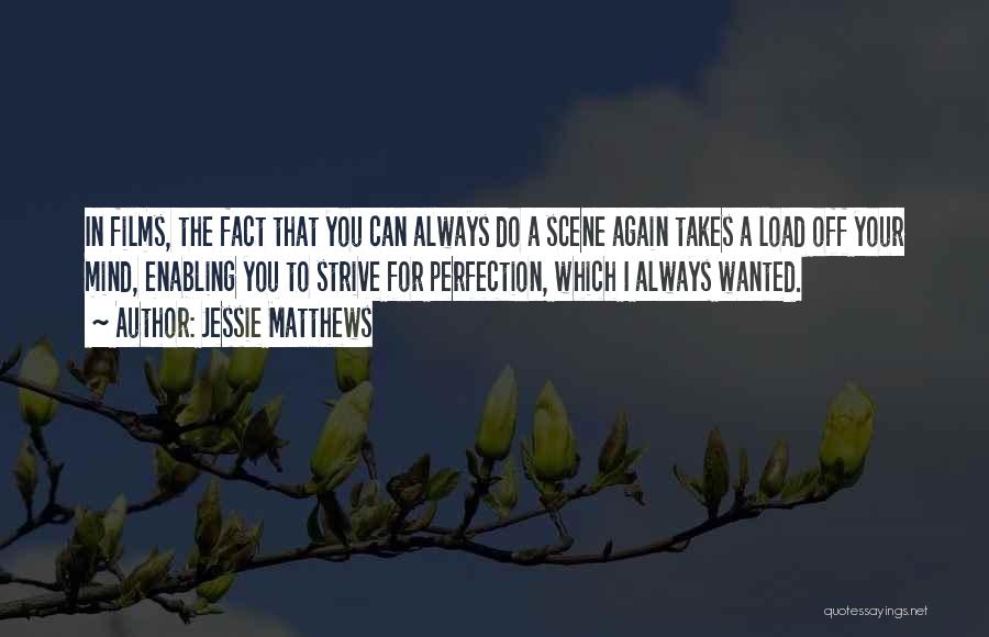 Jessie Matthews Quotes: In Films, The Fact That You Can Always Do A Scene Again Takes A Load Off Your Mind, Enabling You