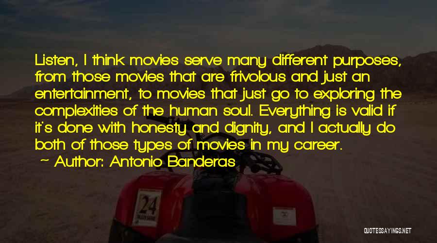 Antonio Banderas Quotes: Listen, I Think Movies Serve Many Different Purposes, From Those Movies That Are Frivolous And Just An Entertainment, To Movies