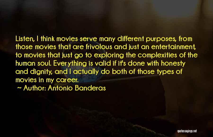 Antonio Banderas Quotes: Listen, I Think Movies Serve Many Different Purposes, From Those Movies That Are Frivolous And Just An Entertainment, To Movies
