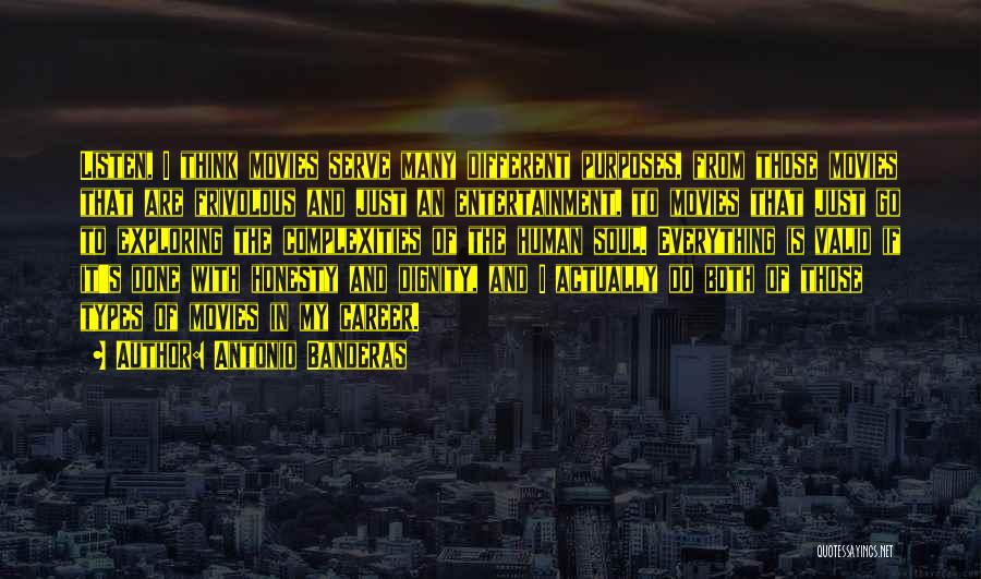 Antonio Banderas Quotes: Listen, I Think Movies Serve Many Different Purposes, From Those Movies That Are Frivolous And Just An Entertainment, To Movies