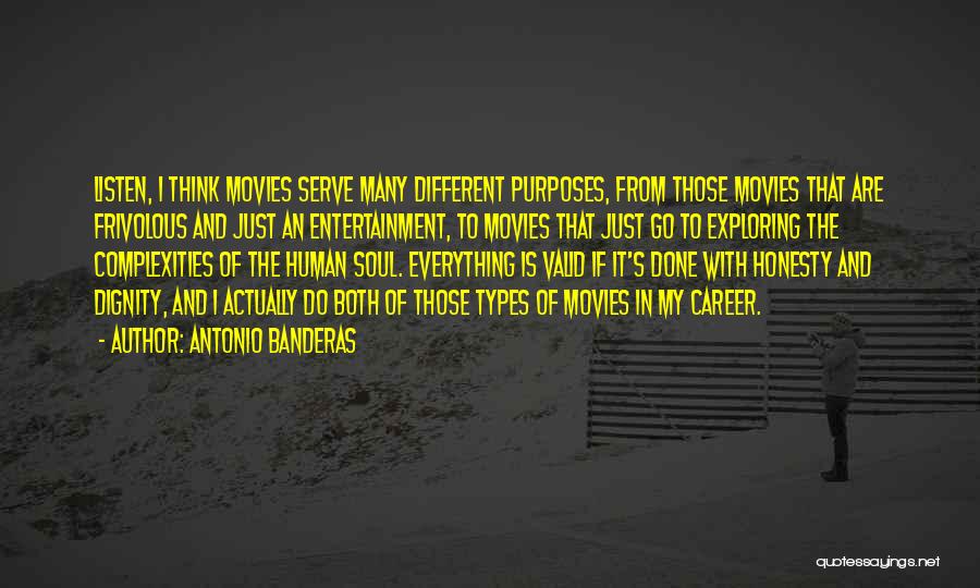 Antonio Banderas Quotes: Listen, I Think Movies Serve Many Different Purposes, From Those Movies That Are Frivolous And Just An Entertainment, To Movies