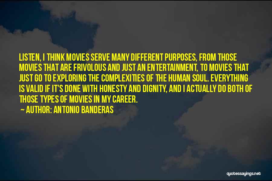 Antonio Banderas Quotes: Listen, I Think Movies Serve Many Different Purposes, From Those Movies That Are Frivolous And Just An Entertainment, To Movies