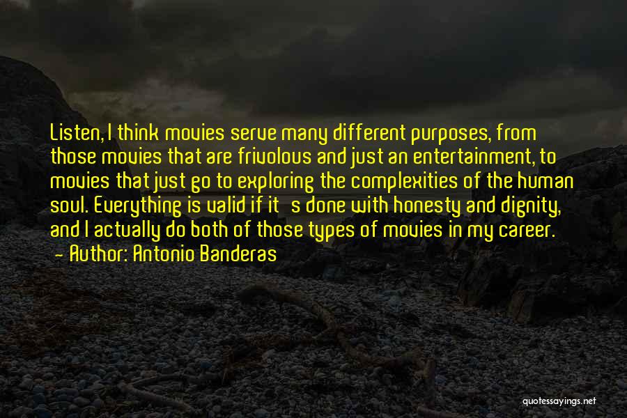 Antonio Banderas Quotes: Listen, I Think Movies Serve Many Different Purposes, From Those Movies That Are Frivolous And Just An Entertainment, To Movies