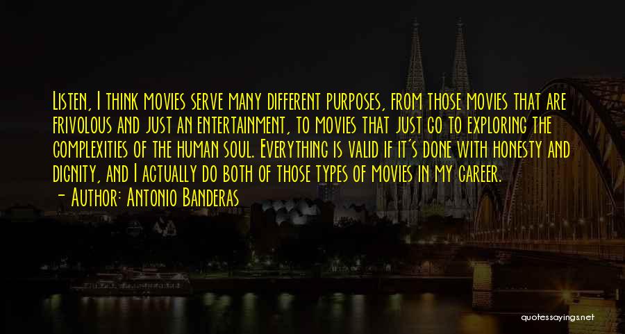 Antonio Banderas Quotes: Listen, I Think Movies Serve Many Different Purposes, From Those Movies That Are Frivolous And Just An Entertainment, To Movies
