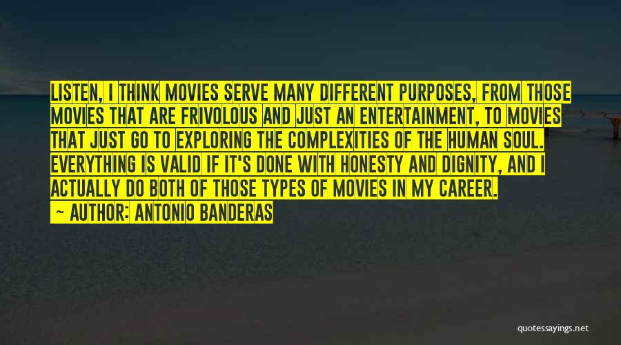 Antonio Banderas Quotes: Listen, I Think Movies Serve Many Different Purposes, From Those Movies That Are Frivolous And Just An Entertainment, To Movies