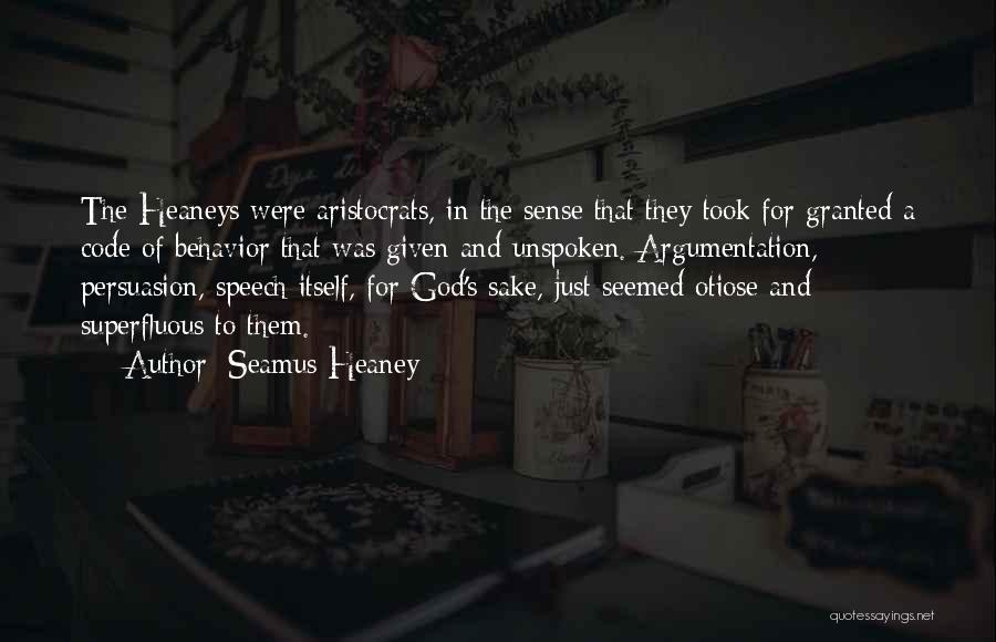 Seamus Heaney Quotes: The Heaneys Were Aristocrats, In The Sense That They Took For Granted A Code Of Behavior That Was Given And