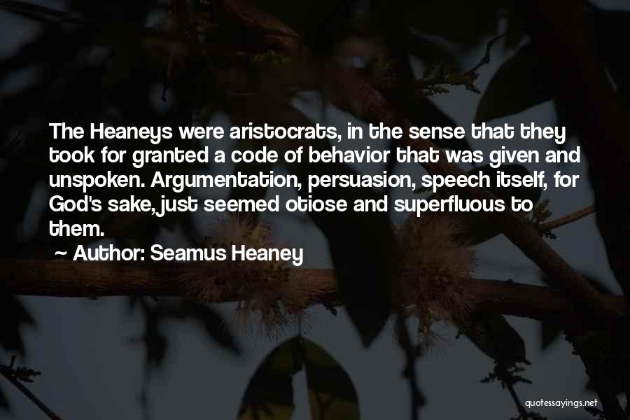 Seamus Heaney Quotes: The Heaneys Were Aristocrats, In The Sense That They Took For Granted A Code Of Behavior That Was Given And