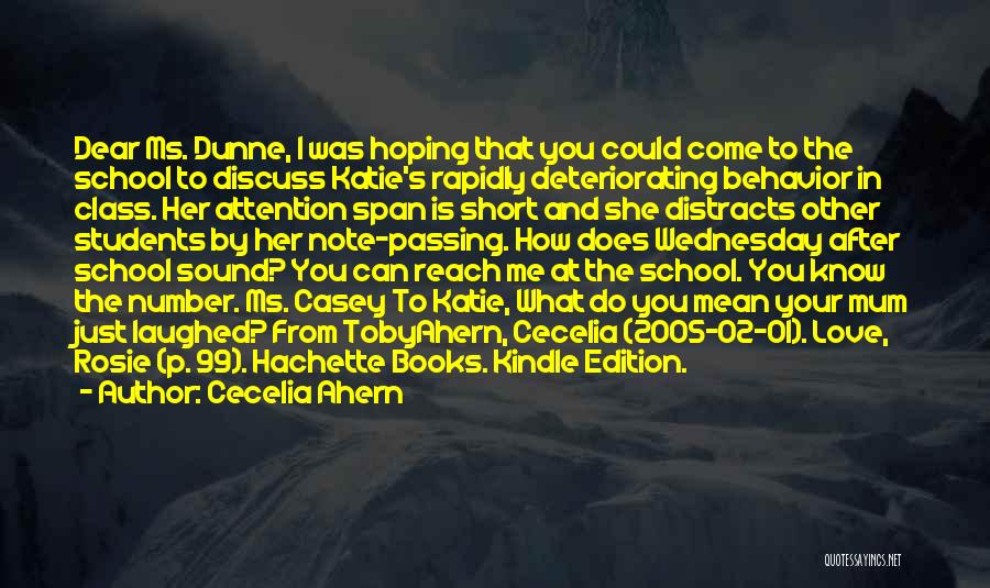 Cecelia Ahern Quotes: Dear Ms. Dunne, I Was Hoping That You Could Come To The School To Discuss Katie's Rapidly Deteriorating Behavior In