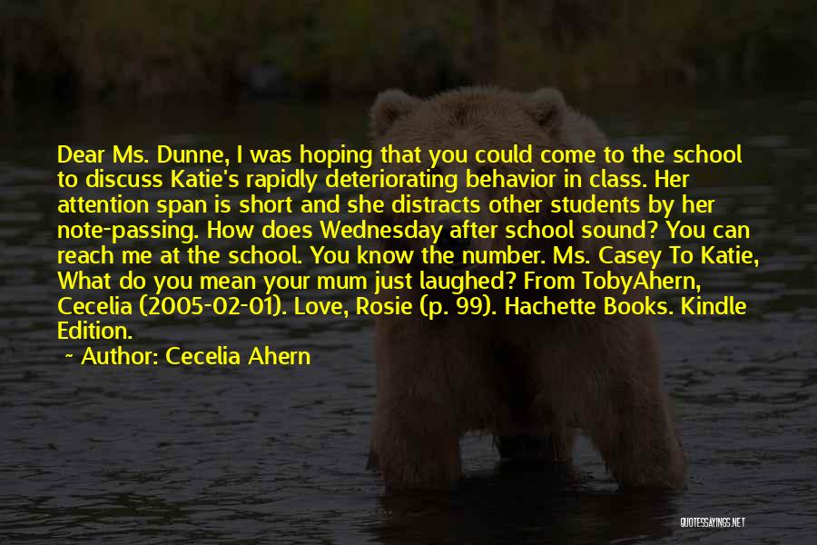 Cecelia Ahern Quotes: Dear Ms. Dunne, I Was Hoping That You Could Come To The School To Discuss Katie's Rapidly Deteriorating Behavior In