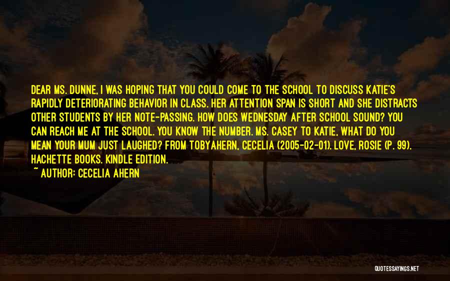 Cecelia Ahern Quotes: Dear Ms. Dunne, I Was Hoping That You Could Come To The School To Discuss Katie's Rapidly Deteriorating Behavior In