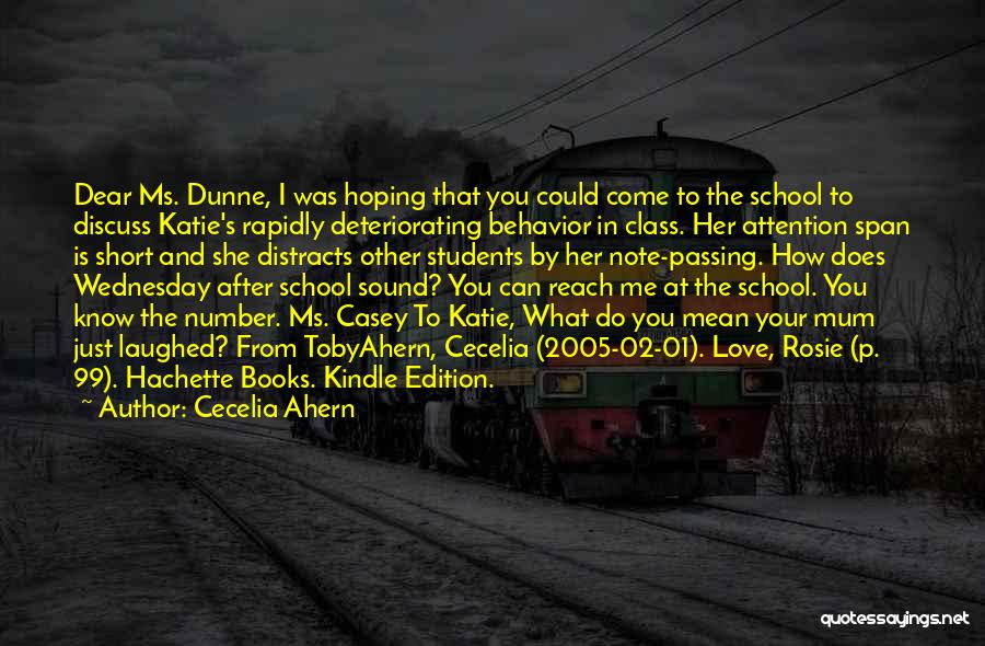 Cecelia Ahern Quotes: Dear Ms. Dunne, I Was Hoping That You Could Come To The School To Discuss Katie's Rapidly Deteriorating Behavior In