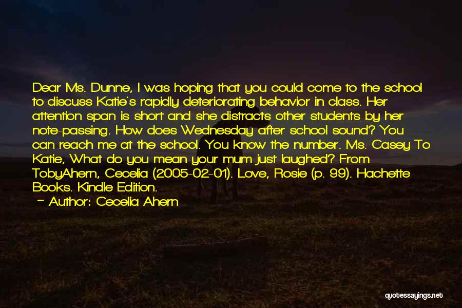 Cecelia Ahern Quotes: Dear Ms. Dunne, I Was Hoping That You Could Come To The School To Discuss Katie's Rapidly Deteriorating Behavior In