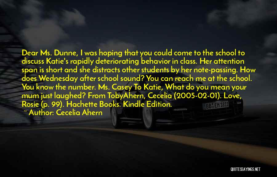 Cecelia Ahern Quotes: Dear Ms. Dunne, I Was Hoping That You Could Come To The School To Discuss Katie's Rapidly Deteriorating Behavior In