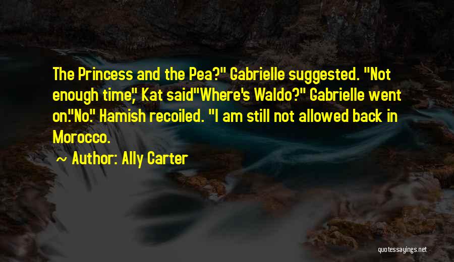 Ally Carter Quotes: The Princess And The Pea? Gabrielle Suggested. Not Enough Time, Kat Saidwhere's Waldo? Gabrielle Went On.no. Hamish Recoiled. I Am