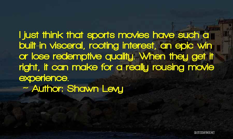 Shawn Levy Quotes: I Just Think That Sports Movies Have Such A Built-in Visceral, Rooting Interest, An Epic Win Or Lose Redemptive Quality.