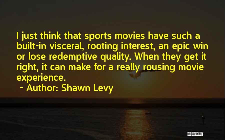 Shawn Levy Quotes: I Just Think That Sports Movies Have Such A Built-in Visceral, Rooting Interest, An Epic Win Or Lose Redemptive Quality.