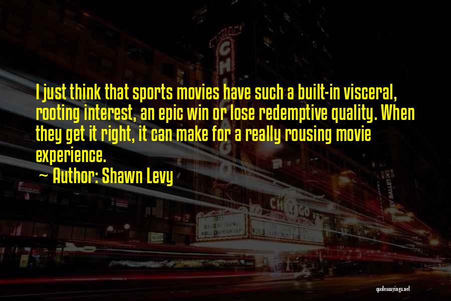 Shawn Levy Quotes: I Just Think That Sports Movies Have Such A Built-in Visceral, Rooting Interest, An Epic Win Or Lose Redemptive Quality.