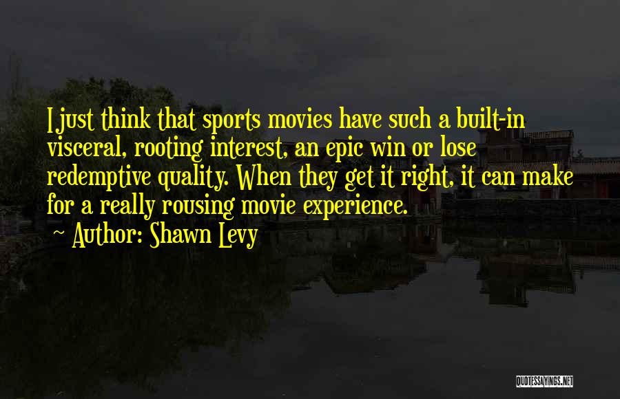 Shawn Levy Quotes: I Just Think That Sports Movies Have Such A Built-in Visceral, Rooting Interest, An Epic Win Or Lose Redemptive Quality.