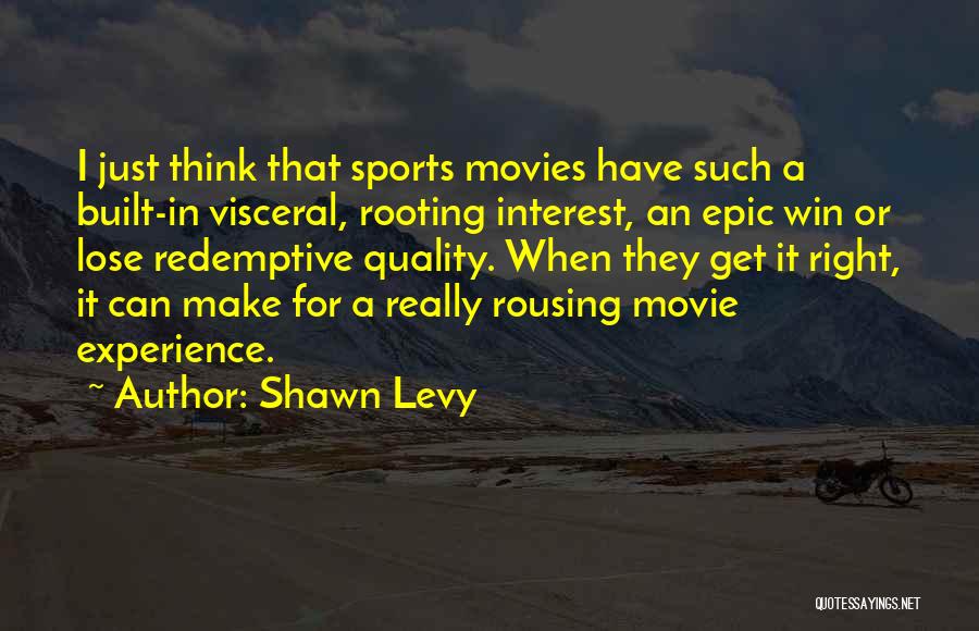 Shawn Levy Quotes: I Just Think That Sports Movies Have Such A Built-in Visceral, Rooting Interest, An Epic Win Or Lose Redemptive Quality.