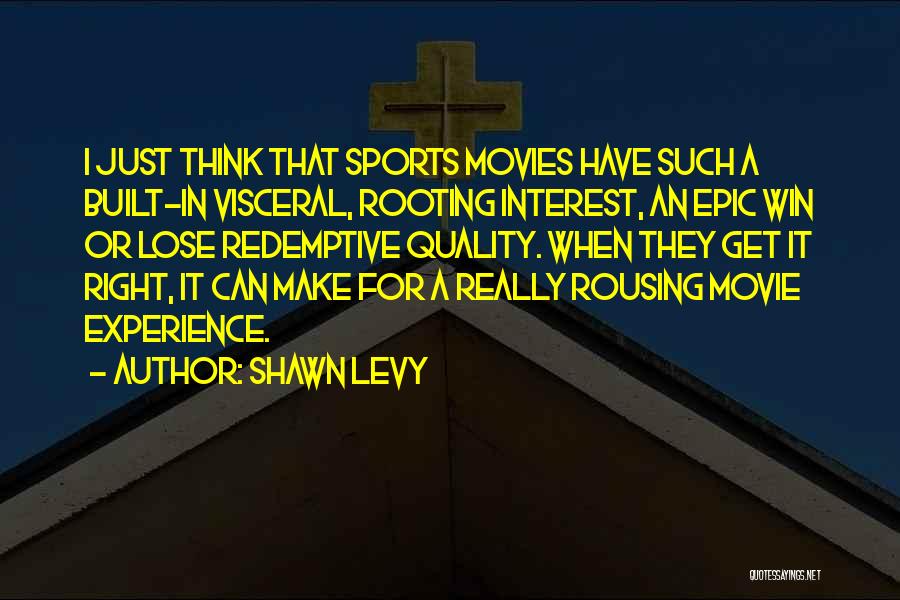 Shawn Levy Quotes: I Just Think That Sports Movies Have Such A Built-in Visceral, Rooting Interest, An Epic Win Or Lose Redemptive Quality.