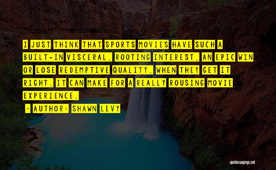 Shawn Levy Quotes: I Just Think That Sports Movies Have Such A Built-in Visceral, Rooting Interest, An Epic Win Or Lose Redemptive Quality.