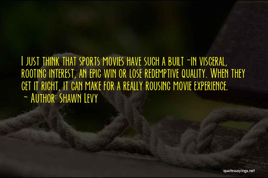 Shawn Levy Quotes: I Just Think That Sports Movies Have Such A Built-in Visceral, Rooting Interest, An Epic Win Or Lose Redemptive Quality.