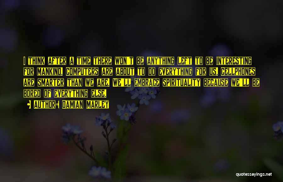 Damian Marley Quotes: I Think After A Time There Won't Be Anything Left To Be Interesting For Mankind. Computers Are About To Do