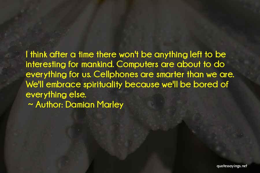 Damian Marley Quotes: I Think After A Time There Won't Be Anything Left To Be Interesting For Mankind. Computers Are About To Do