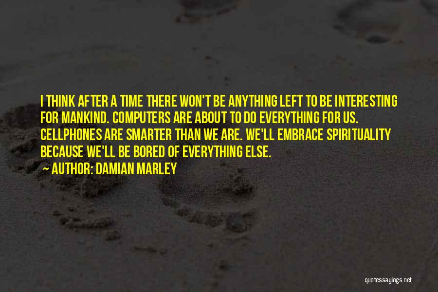 Damian Marley Quotes: I Think After A Time There Won't Be Anything Left To Be Interesting For Mankind. Computers Are About To Do