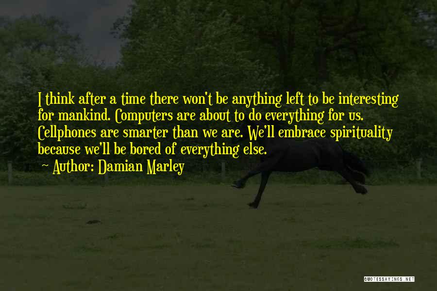 Damian Marley Quotes: I Think After A Time There Won't Be Anything Left To Be Interesting For Mankind. Computers Are About To Do